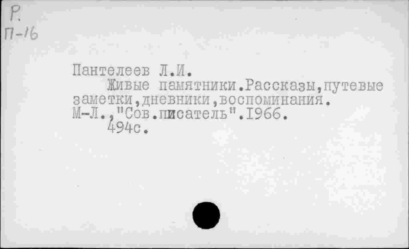 ﻿р
П-/6
Пантелеев Л.И.
Живые памятники.Рассказы,путевые заметки »дневники »воспоминания.
М-Л.,"Сов.писатель”.1966.
494с.